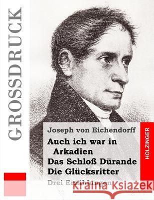 Auch ich war in Arkadien / Das Schloß Dürande / Die Glücksritter (Großdruck): Drei Erzählungen Von Eichendorff, Joseph 9781484039946