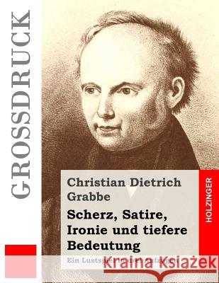 Scherz, Satire, Ironie und tiefere Bedeutung (Großdruck): Ein Lustspiel in drei Aufzügen Grabbe, Christian Dietrich 9781484040102 Createspace