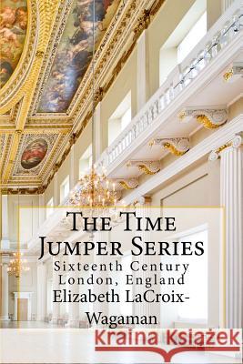 The Time Jumper Series: Sixteenth Century London, England Elizabeth LaCroix-Wagaman 9781484041024 Createspace