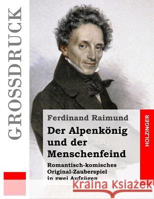 Der Alpenkönig und der Menschenfeind (Großdruck): Romantisch-komisches Original-Zauberspiel in zwei Aufzügen Raimund, Ferdinand 9781484041055 Createspace