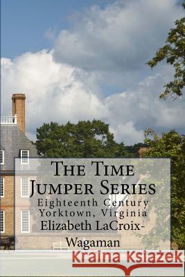 The Time Jumper Series: Eighteenth Century Yorktown, Virginia Elizabeth LaCroix-Wagaman 9781484041062 Createspace