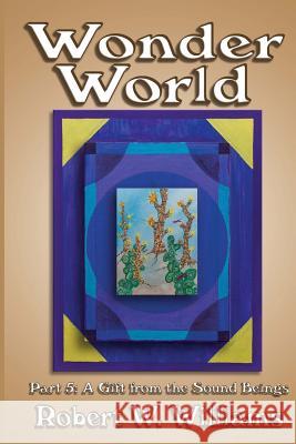 Wonder World 5: A Gift from the Sound Beings Robert W. Williams 9781484042328 Createspace