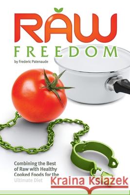 Raw Freedom: Combining the Best of Raw with Healthy Cooked Foods for the Ultimate Diet Frederic Patenaude 9781484043226 Createspace