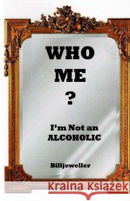 Who Me ?: I'm Not an alcoholic Billjeweller 9781484043400 Createspace