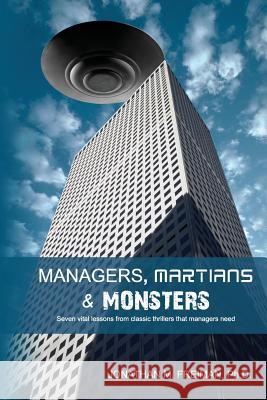 Managers, Martians & Monsters: Seven vital lessons from classic thrillers that managers need Freiman Ph. D., Jonathan M. 9781484043622 Createspace