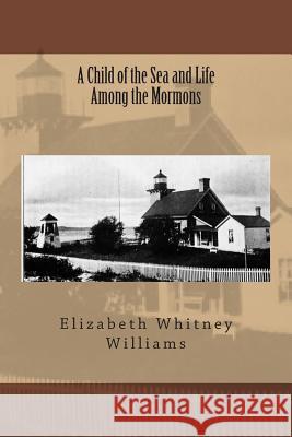 A Child of the Sea and Life Among the Mormons Elizabeth Whitney Williams 9781484044599