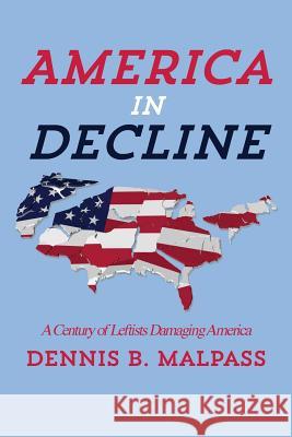 America in Decline: A Century of Leftists Damaging America Dennis B. Malpass 9781484045169 Createspace
