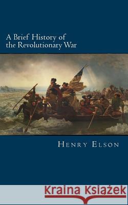 A Brief History of the Revolutionary War Henry William Elson 9781484045596 Createspace