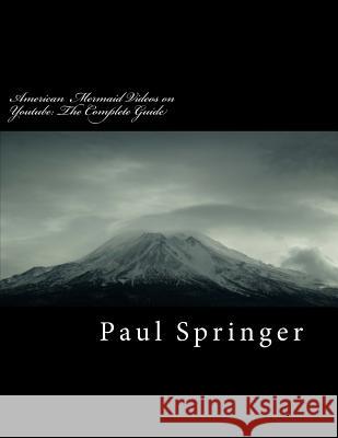 American Mermaid Videos on You Tube: The Complete Guide Mr Paul Springer 9781484046258 Createspace Independent Publishing Platform