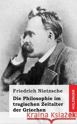 Die Philosophie im tragischen Zeitalter der Griechen Nietzsche, Friedrich Wilhelm 9781484049655 Createspace