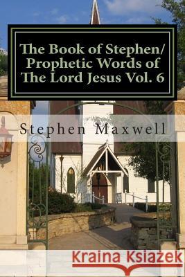 The Book of Stephen/Prophetic Words of The Lord Jesus Vol. 6 Maxwell, Stephen Cortney 9781484050347