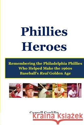 Phillies Heroes: Remembering the Philadelphia Phillies Who Helped Make the 1960s Baseball's Real Golden Age Carroll Conklin 9781484051962 Createspace