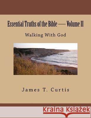 Essential Truths of the Bible: Walking With God Curtis, James Thomas 9781484053737