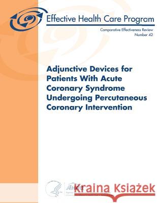 Adjunctive Devices for Patients With Acute Coronary Syndrome Undergoing Percutaneous Coronary Intervention: Comparative Effectiveness Review Number 42 And Quality, Agency for Healthcare Resea 9781484054475