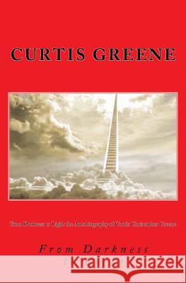 From Darkness to Light the Autobiography of Curtis Christopher Greene Curtis Christopher Greene 9781484055908