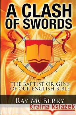 A Clash of Swords: The Baptist Origins of our English Bible McBerry, Ray 9781484056356 Createspace