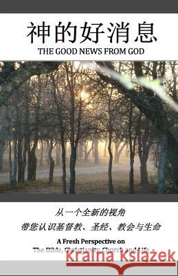 The Good News from God (in English & Chinese): A Fresh Perspective on Christianity, the Bible, Church and Life Dennis Ensor Outreach Church 9781484056790 Createspace