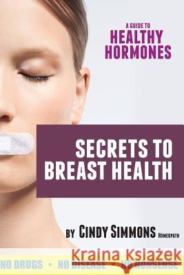 A Guide to Healthy Hormones: Secrets to Breast Health Cindy Simmons 9781484058251 Createspace