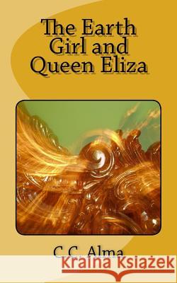 The Earth Girl and Queen Eliza C. C. Alma 9781484058572 Createspace