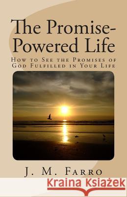 The Promise-Powered Life: How to See the Promises of God Fulfilled in Your Life J. M. Farro 9781484060391 Createspace