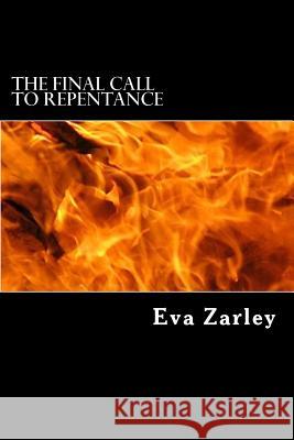 The Final Call to Repentance Eva Zarley 9781484061367 Createspace