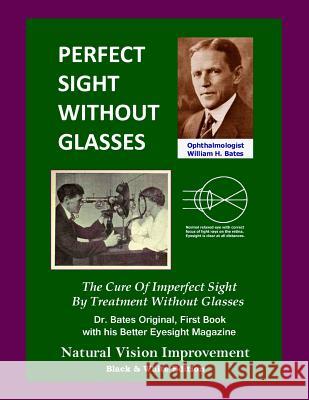 Perfect Sight Without Glasses: The Cure Of Imperfect Sight By Treatment Without Glasses - Dr. Bates Original, First Book- Natural Vision Improvement (Black & White Edition) Ophthalmologist William H Bates, William H Bates, Clark Night 9781484061749