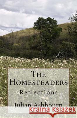 The Homesteaders: Reflections MR Julian Ashbourn 9781484065013 Createspace