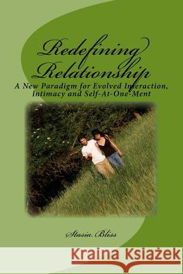 Redefining Relationship: A New Paradigm for Evolved Interaction, Intimacy and Self-At-One-Ment Stasia Bliss 9781484065440 Createspace