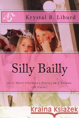 Silly Bailly: : Four Short Children's Stories in 1 Volume (in Color) Krystal B. Liburd Faithe Reid Libur 9781484066812