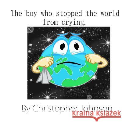 The boy who stopped the world from crying Johnson, Christopher 9781484067741 Createspace