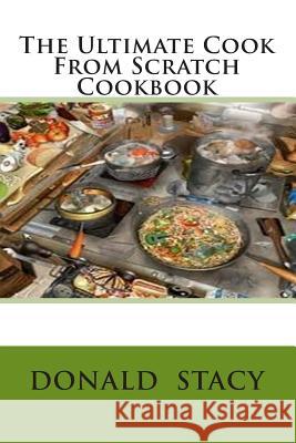 The Ultimate Cook From Scratch Cookbook Stacy Sr, Donald E. 9781484068861 Createspace