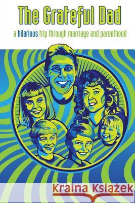 The Grateful Dad: A Hilarious Trip Through Marriage and Parenthood Gary Zavoral Brad Va 9781484070260 Createspace