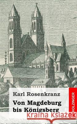 Von Magdeburg bis Königsberg Rosenkranz, Karl 9781484070710 Createspace