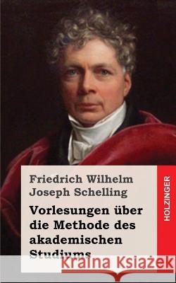 Vorlesungen über die Methode des akademischen Studiums Schelling, Friedrich Wilhelm Joseph 9781484070796 Createspace