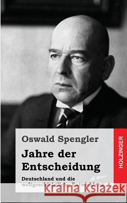 Jahre der Entscheidung: Deutschland und die weltgeschichtliche Entwicklung Spengler, Oswald 9781484070888 Createspace