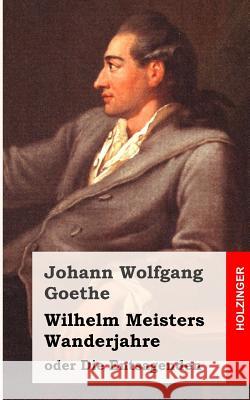 Wilhelm Meisters Wanderjahre: oder Die Entsagenden Goethe, Johann Wolfgang 9781484071212