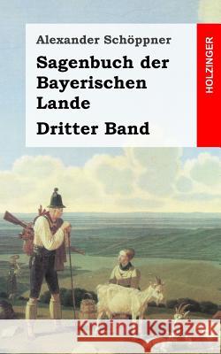 Sagenbuch der Bayerischen Lande: Dritter Band Schoppner, Alexander 9781484071793 Createspace