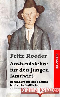 Anstandslehre für den jungen Landwirt: Besonders für die Schüler landwirtschaftlicher Lehranstalte Roeder, Fritz 9781484071878 Createspace