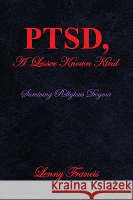 PTSD, A Lesser Known Kind: Surviving Religious Dogma Francis, Lenny 9781484073049 Createspace