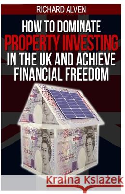 How To Dominate Property Investing In The UK And Achieve Financial Freedom Alven, Richard 9781484075180 Createspace