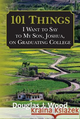 101 Things I Want to Say to My Son, Joshua, on Graduating College Douglas J. Wood 9781484075456 Createspace