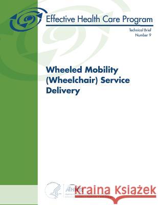 Wheeled Mobility (Wheelchair) Service Delivery: Technical Brief Number 9 U. S. Department of Heal Huma Agency for Healthcare Resea An 9781484076965 Createspace