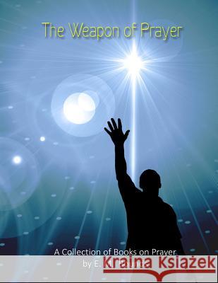 The Weapon of Prayer: A Collection of Books on Prayer by E. M. Bounds E. M. Bounds 9781484078754