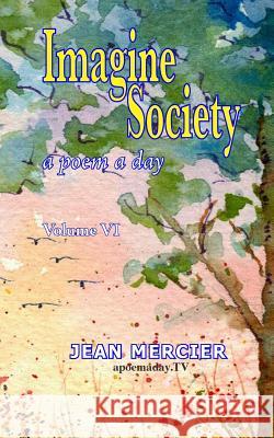 Imagine Society: A POEM A DAY - Volume 6: Jean Mercier's A Poem A Day Series Mercier, Jean 9781484082225