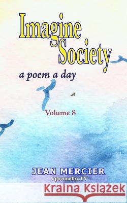 Imagine Society: A POEM A DAY - Volume 8: Jean Mercier's A Poem A Day Series Mercier, Jean 9781484082256