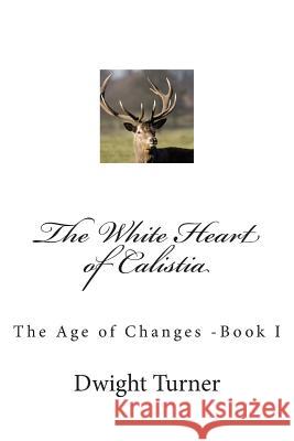 The White Heart of Calistia: The Age of Changes -Book I Dwight D. Turner 9781484082744