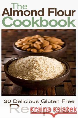 The Almond Flour Cookbook: 30 Delicious and Gluten Free Recipes Rashelle Johnson 9781484084274 Createspace