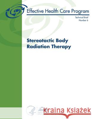 Stereotactic Body Radiation Therapy: Technical Brief Number 6 U. S. Department of Heal Huma Agency for Healthcare Resea An 9781484085820 Createspace