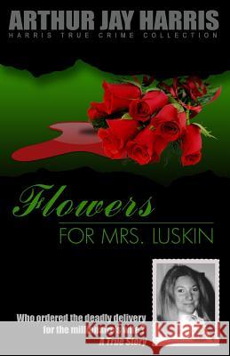 Flowers for Mrs. Luskin: Who ordered the deadly delivery for the millionaire's wife? Harris, Arthur Jay 9781484092019