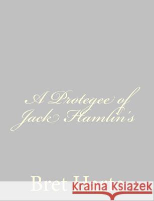 A Protegee of Jack Hamlin's Bret Harte 9781484092224
